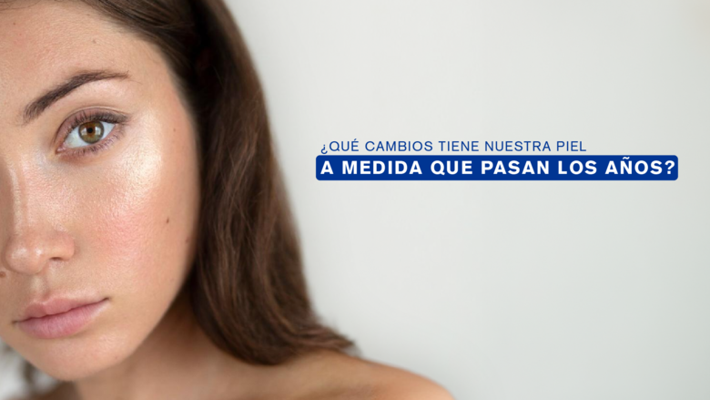 ¿Qué cambios tiene nuestra piel a medida que pasan los años?
