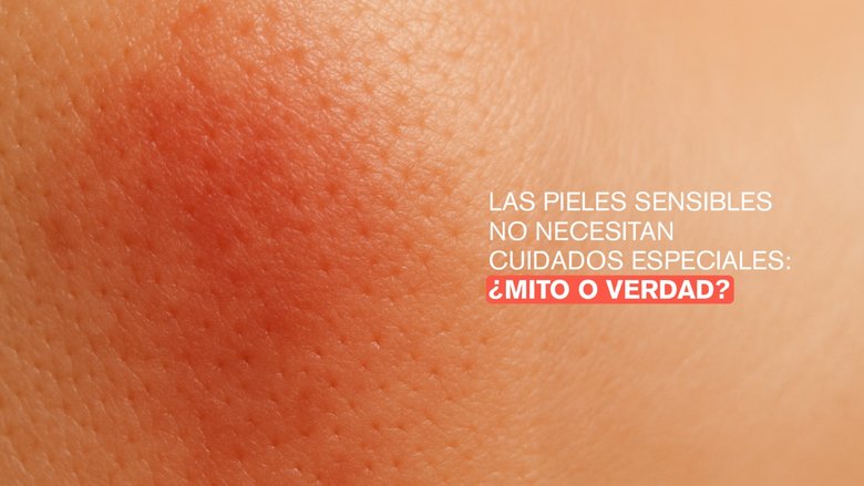Las pieles sensibles no necesitan cuidados especiales: ¿Mito o verdad?